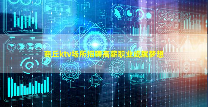商丘ktv场所招聘高薪职业成就梦想